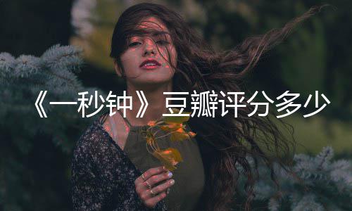 瓣评一一秒豆秒钟谋剧情简介介绍张艺钟主演分多少