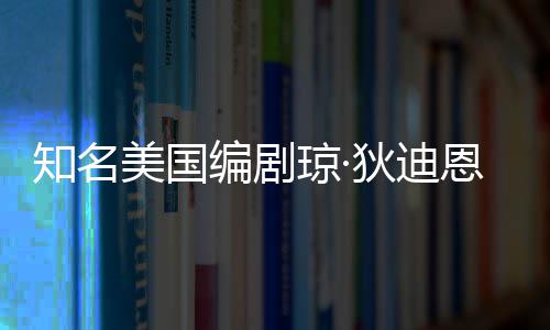编剧恩因年8琼·去世狄迪美国 享帕金知名森病7岁