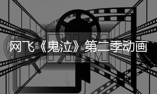 播日开鬼图公泣5月第二季动网飞画新开视觉