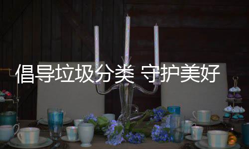 垃圾境倡导分类护美好环 守