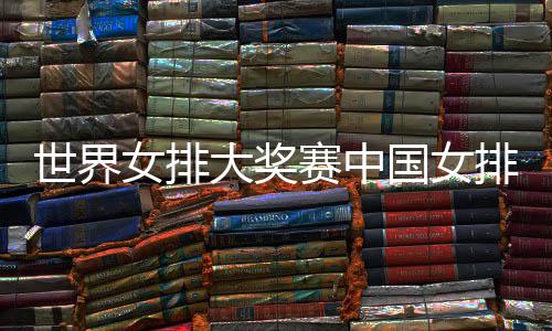 国女国女婷率女排大奖队获排获排朱 中红开门世界赛中首胜