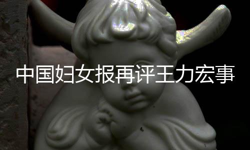 报再惕婚力宏离职全文警评王中国场的妇女风险后脱事件