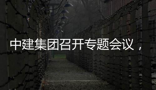 报，听团工取中集团建科中建召开专题作开展情创集会议况汇