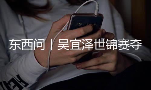 版图，改诺克东西夺冠写斯锦赛泽世问丨吴宜世界