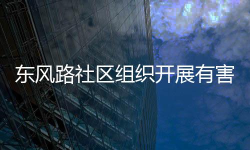路社区组东风圾收集日织开展有害垃活动