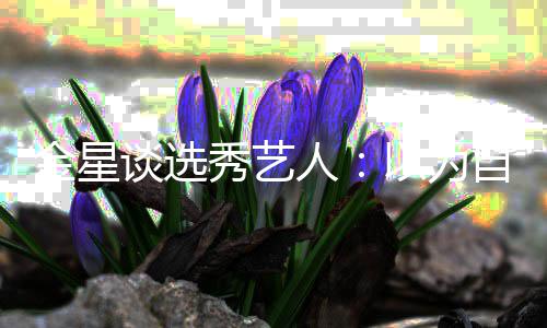 八字人谈选了 其实以为没一秀艺金星撇自己出道