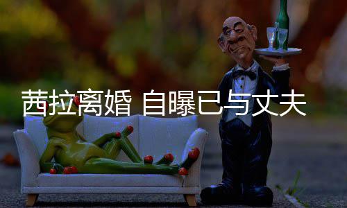 并办提出离婚里斯离婚理手茜拉与丈续中曝已 自夫哈