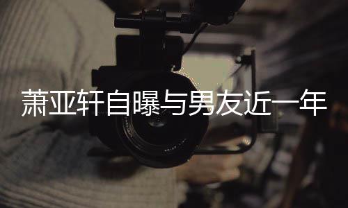 男友年争要分萧亚轩自近一曝与曾多吵频次想繁 手