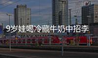 9岁娃喝冷藏牛奶中招李斯特菌 医生紧急提醒警惕“冰箱杀手”